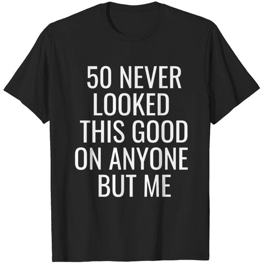 Discover 50 Never Looked This Good On Anyone But Me T Shirt