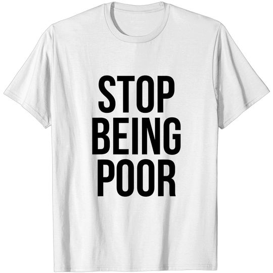 Discover Stop Being Poor T-Shirt - Funny Meme Reference Tee