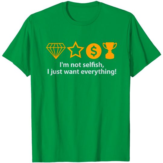 Discover I'm Not Selfish, I Just Want Everything! T Shirt