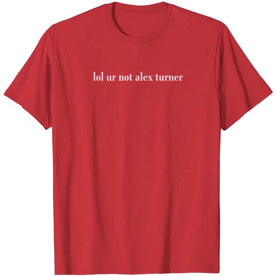 Discover Lol Ur Not Alex Turner T Shirt