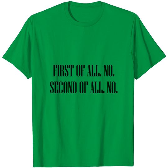 Discover FIRST OF ALL. NO. SECOND OF ALL. NO T Shirt