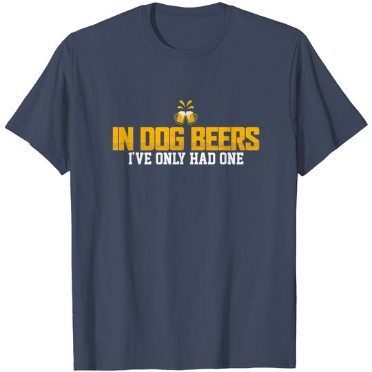 Discover In Dog Beers I've Only Had One T-Shirt