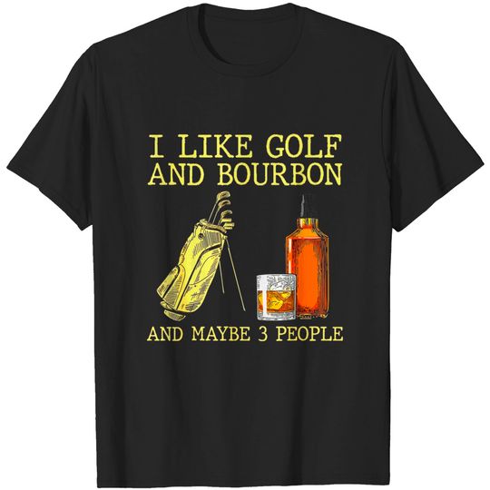 Discover I Like Golf And Bourbon And Maybe 3 People I Like Bourbon T-Shirt