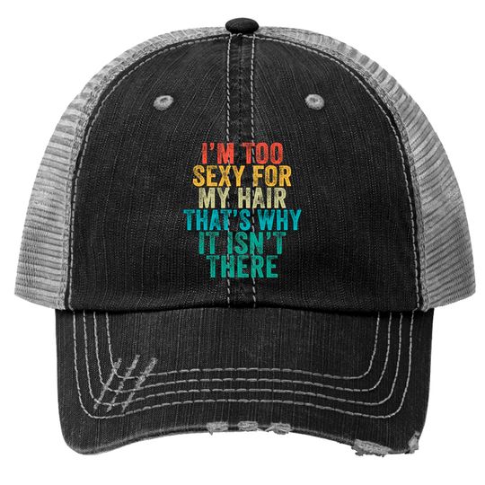 Discover I'm Too Sexy For My Hair That's Why It Isn't There Bald Joke Trucker Hats
