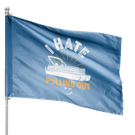 Discover I hate pulling out Pontoon Captain House Flags
