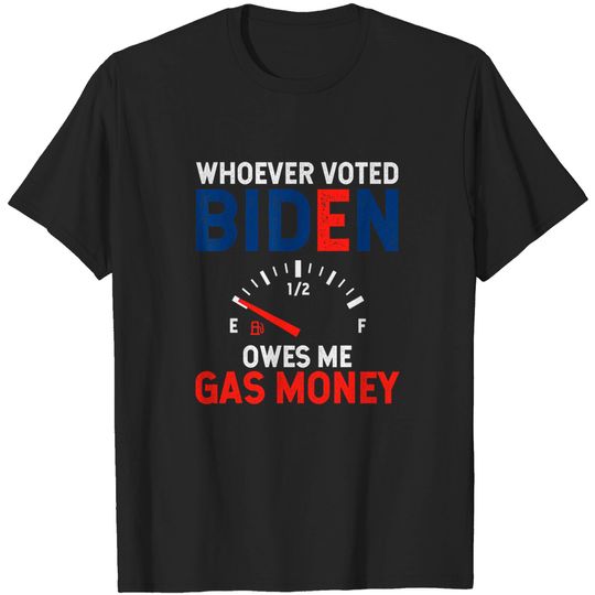Discover Whoever Voted Biden Owes Me Gas Money Shirt