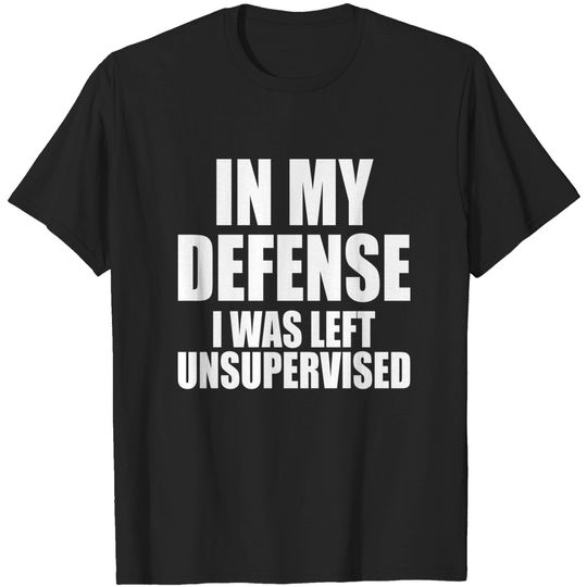 Discover In My Defense I was Left Unsupervised - Funny Sayings - T-Shirt