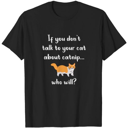Discover If you don't talk to your cat about catnip.....Who will? - Catnip - T-Shirt