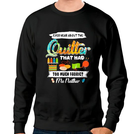 Discover Funny Quilting Lover Gift Quilting Women Ever Hear About The Quilter With Many Fabric Sweatshirts