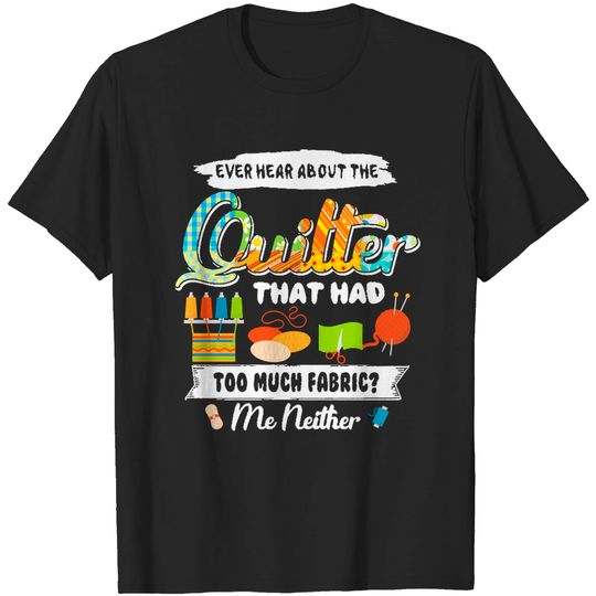 Discover Funny Quilting Lover Gift Quilting Women Ever Hear About The Quilter With Many Fabric T-Shirts