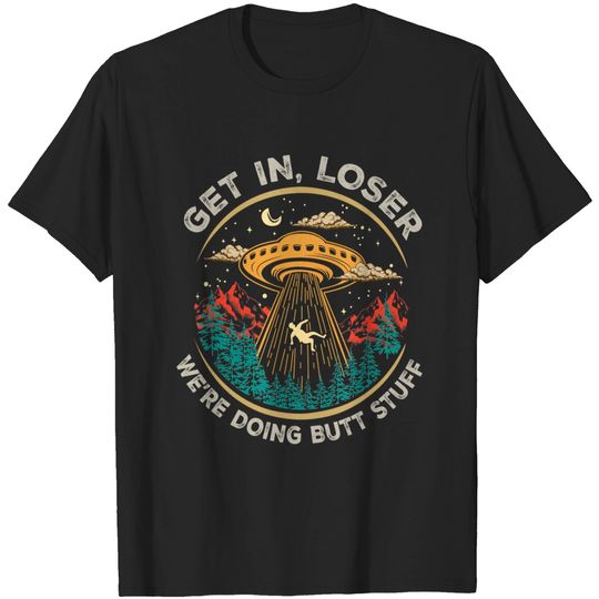 Discover Get In Loser We're Doing Butt Stuff T-Shirt alien ufo