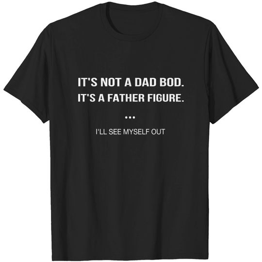 Discover It's Not A Dad Bod It's A Father Figure I'll See Myself Out T-Shirt