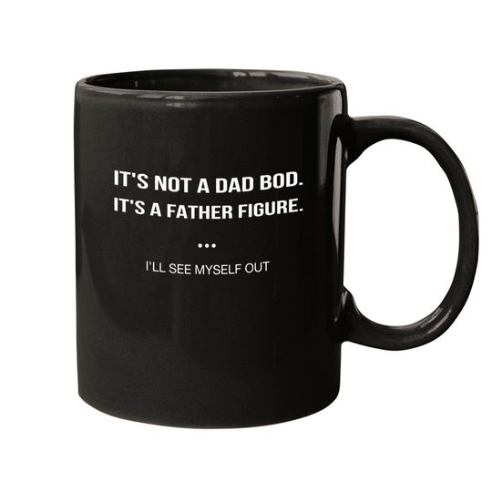 Discover It's Not A Dad Bod It's A Father Figure I'll See Myself Out Mugs
