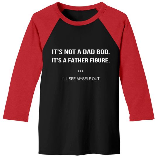 Discover It's Not A Dad Bod It's A Father Figure I'll See Myself Out Baseball Tees