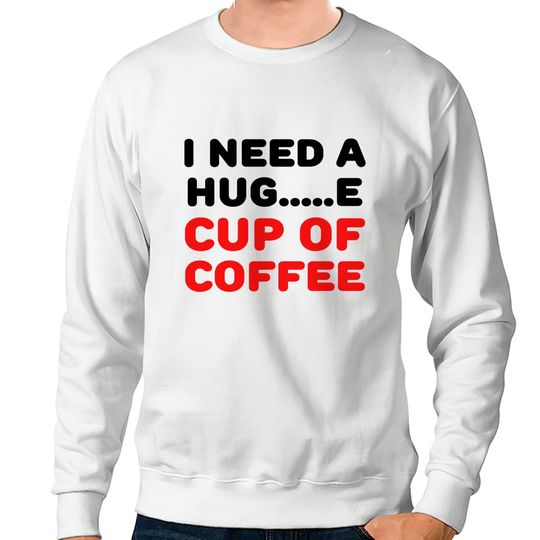 Discover I need a hug...e cup of coffee Sweatshirts