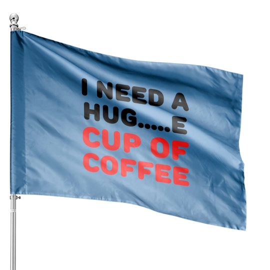 Discover I need a hug...e cup of coffee House Flags