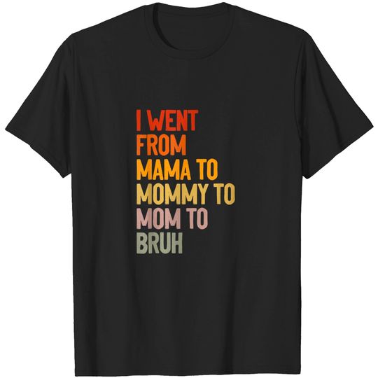Discover I went from mama to mommy to mom bruh T-Shirt