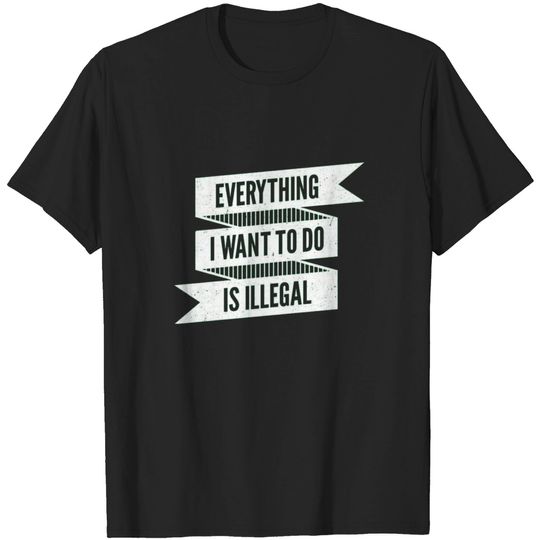 Discover Everything i want to do is illegal T-Shirt