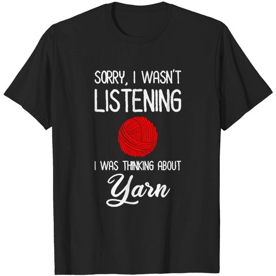 Discover Yarn Lover Sorry, I Wasn't Listening - I Was Thinking About Yarn T-Shirts