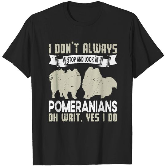 Discover Pomeranians Lovers I Don't Always Stop and Look at Pomeranians T-Shirts