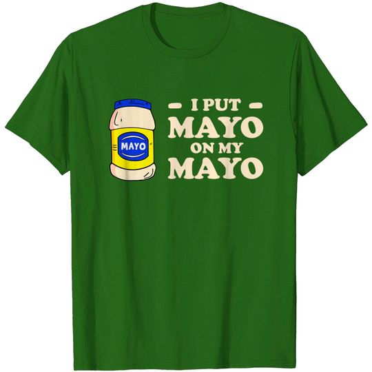 Discover I put mayo on my mayo - Mayonnaise - T-Shirt