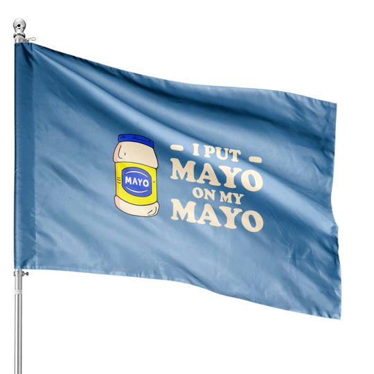 Discover I put mayo on my mayo - Mayonnaise - House Flags