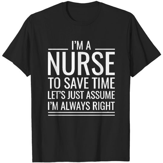 Discover Nurse I' M A Nurse To Save Time Let's Just Assume I' M Always Right T-Shirts