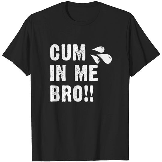 Discover Cum In Me Bro - Cum In Me Bro - T-Shirt
