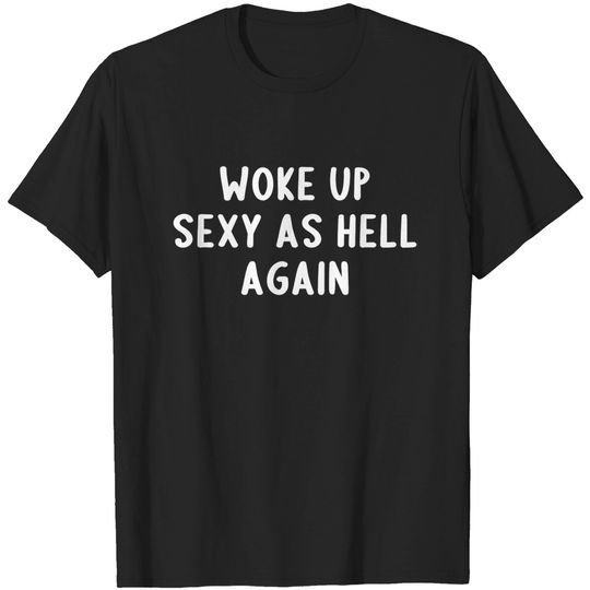 Discover Woke Up Sexy As Hell, Again - Offensive Adult Humor - T-Shirt