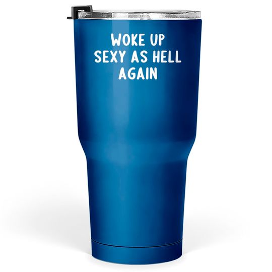 Discover Woke Up Sexy As Hell, Again - Offensive Adult Humor - Tumblers 30 oz