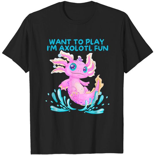 Discover axolotl w a n t t o p l a y i' m a x o l o t l f u n t-shirts