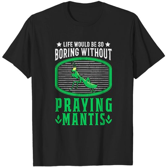 Discover Praying Mantis Life Would Be So Boring Without Praying Mantis T-Shirts