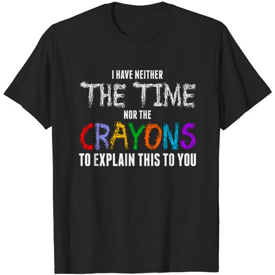 Discover I Have Neither The Time Nor The Crayons Tshirt T-shirt