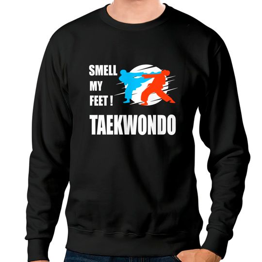 Discover funny Taekwondo Sweatshirt smell my feet Tae Kwon Do Sweatshirts