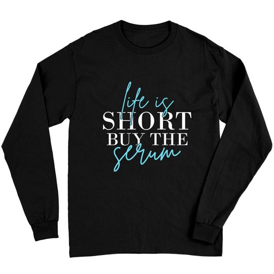 Discover Life Is Short Buy The Serum Skin Esthetician Skinc Long Sleeves