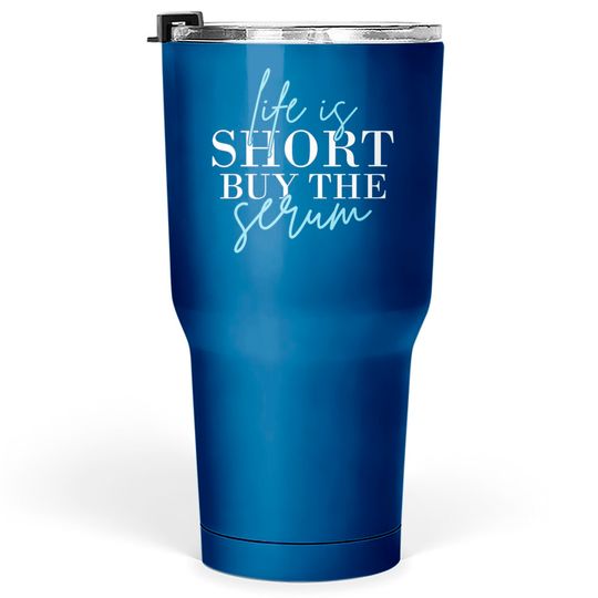 Discover Life Is Short Buy The Serum Skin Esthetician Skinc Tumblers 30 oz