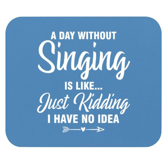 Discover A Day Without Singing Is Like Just Kidding No Idea Mouse Pads