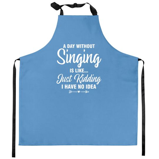 Discover A Day Without Singing Is Like Just Kidding No Idea Kitchen Aprons