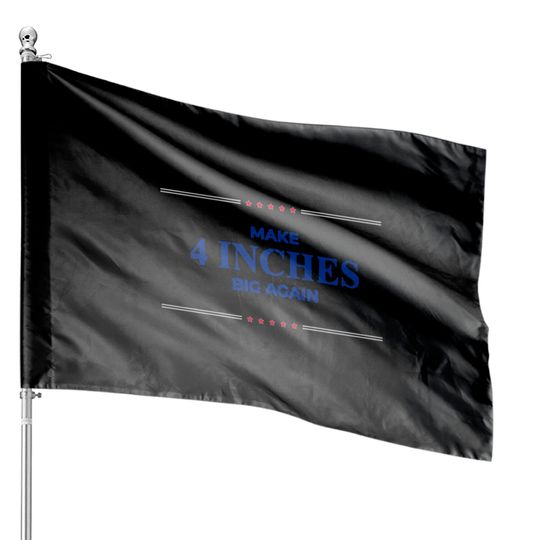 Discover Make 4 Inches Big Again - Make 4 Inches Big Again - House Flags