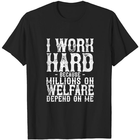 Discover I Work Hard Because Millions On Welfare Depend On T-shirt