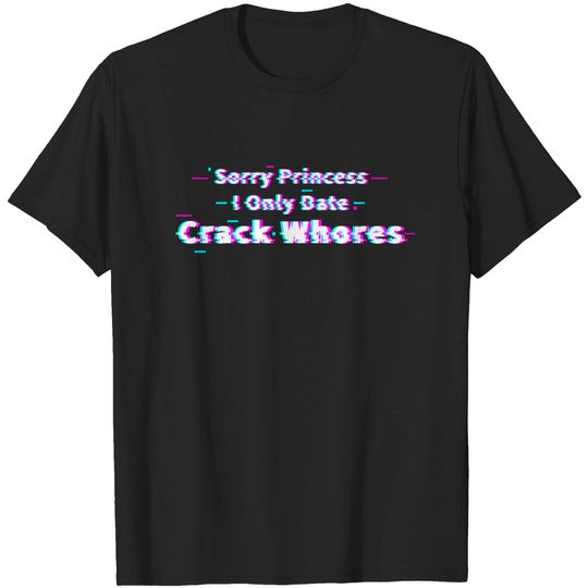 Discover Sorry Princess I Only Date Crack Whores T-shirt