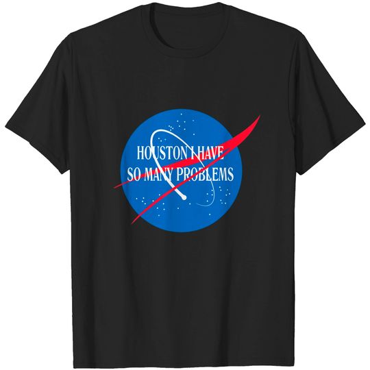 Discover Houston We Have So Many Problems Tshirt Funny