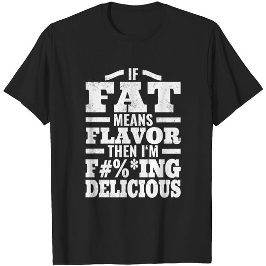 Discover If Fat Means Flavor Then I'm Delicious Distressed T-shirt