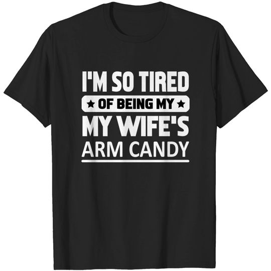 Discover Mens Im so tired of being my wifes arm candy T-shirt
