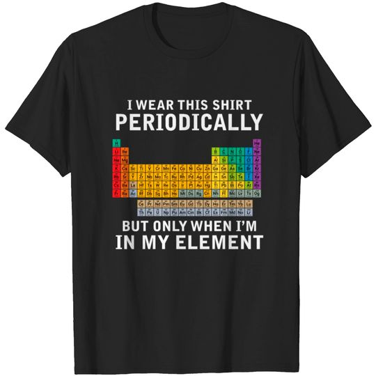 Discover Periodic Table But only when im in my element T-shirt