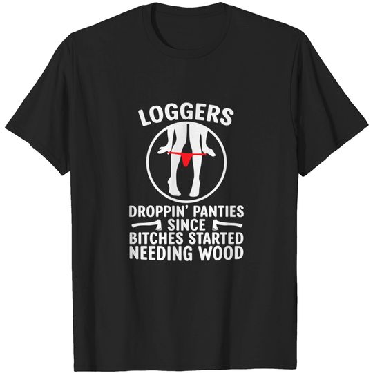 Discover Loggers Droppin' Panties Since Bitches Started - Funny Logger - T-Shirt