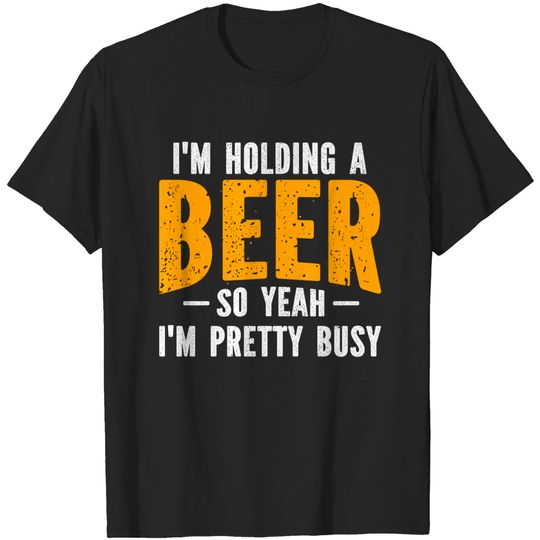 Discover I'm Holding A Beer So Yeah I'm Pretty Busy - Im Holding A Beer - T-Shirt