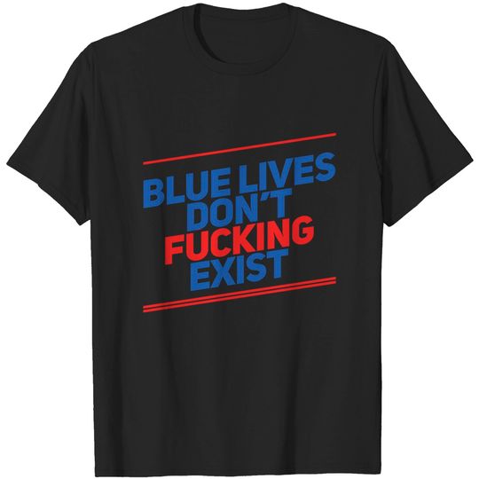 Discover Blue Lives Don't Fucking Exist - Black Lives Matter - T-Shirt