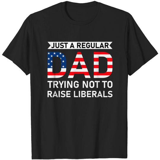 Discover Just A Regular Dad Trying Not To Raise Liberals - Raise Liberals - T-Shirt