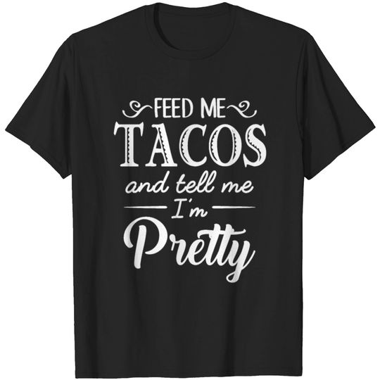 Discover Feed Me Tacos & Tell Me I’m Pretty T-shirt